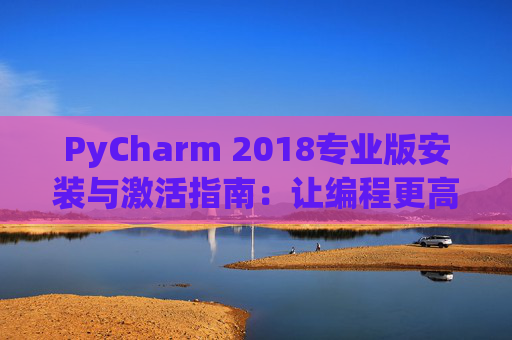 PyCharm 2018专业版安装与激活指南：让编程更高效